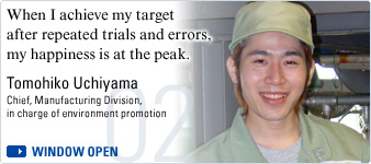 When I achieve my target after repeated trials and errors, my happiness is at the peak. Tomohiko Uchiyama, chief, Manufacturing Division, in charge of environment promotion
